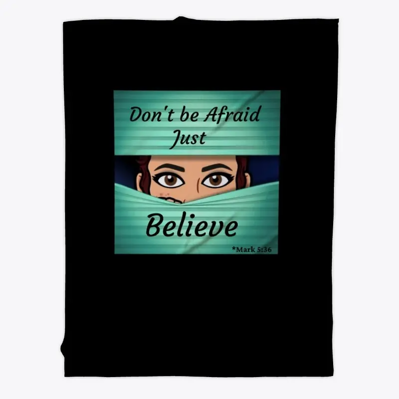 Don't be afraid just BELIEVE