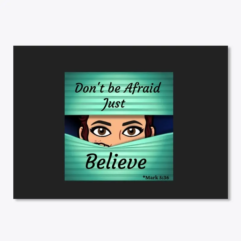 Don't be afraid just BELIEVE