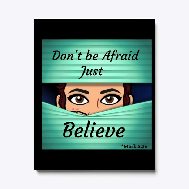 Don't be afraid just BELIEVE