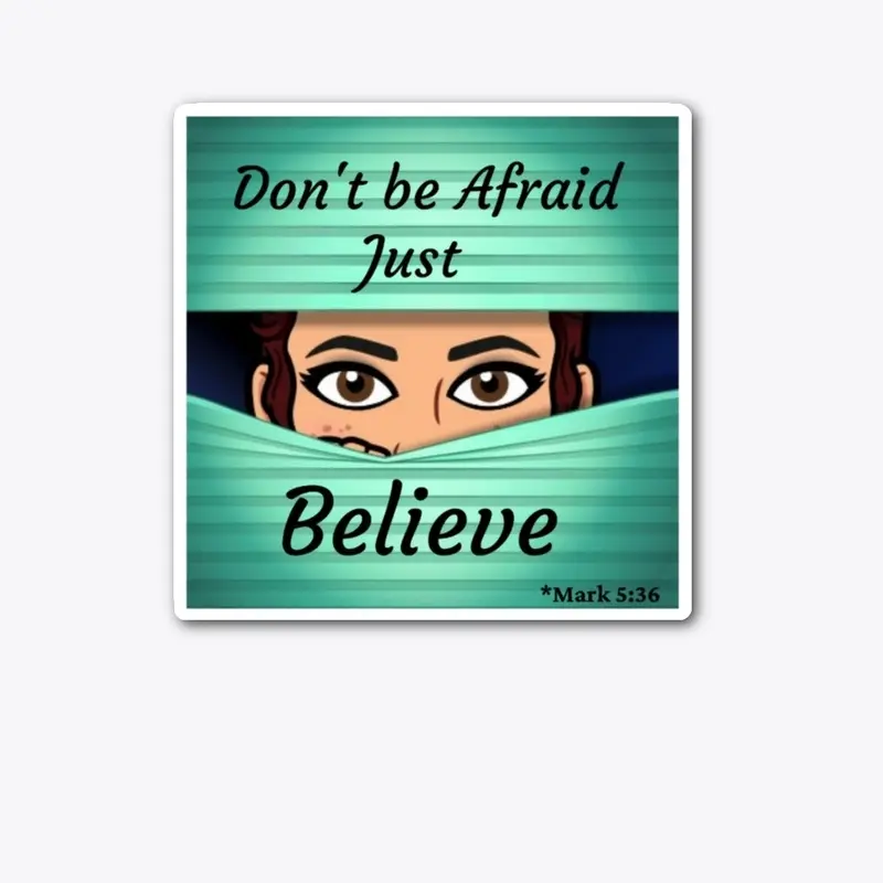 Don't be afraid just BELIEVE